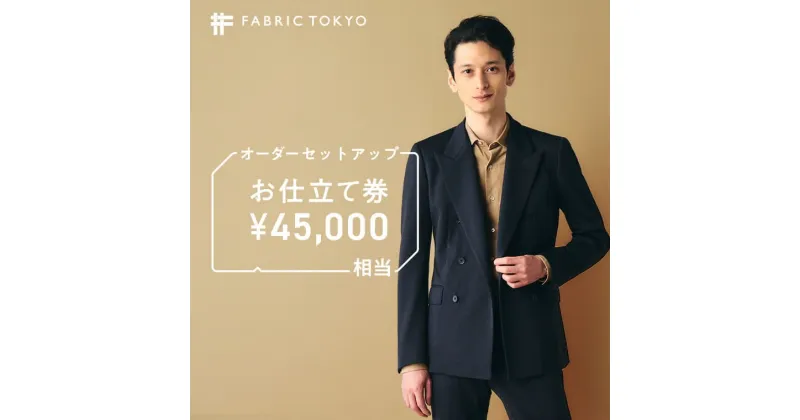 【ふるさと納税】FABRIC TOKYO オーダーセットアップお仕立て券【45,000円相当】（150-8） シャツ ギフト チケット ギフトカード ビジネスマン ドレスシャツ 高級 実用品 仕立て