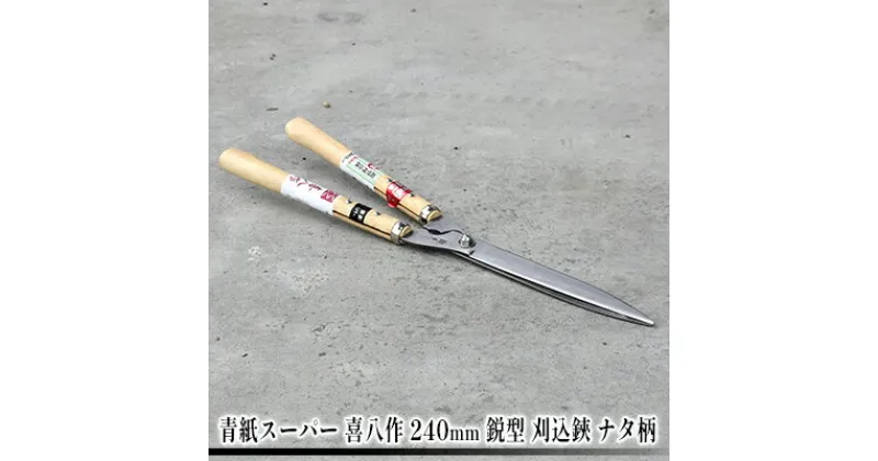 【ふるさと納税】青紙スーパー 喜八作 240mm 鋭型 刈込鋏 ナタ柄　 園芸用品 雑貨 園芸用ハサミ 造園 園芸 裏スキ仕上げ 自社 鍛造 焼き入れ 刃付け 長切れ