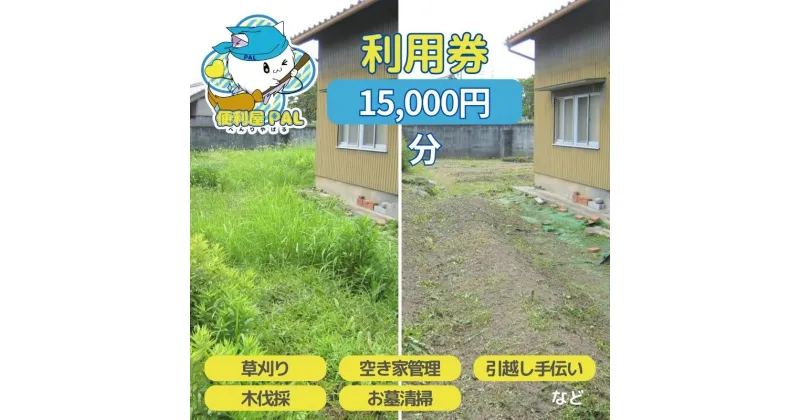 【ふるさと納税】便利屋PAL 利用券 15,000円分[ 草刈り 木伐採 空き家管理 お墓清掃 引越し手伝い ]　 チケット サービス 代行 代行サービス 家事代行サービス