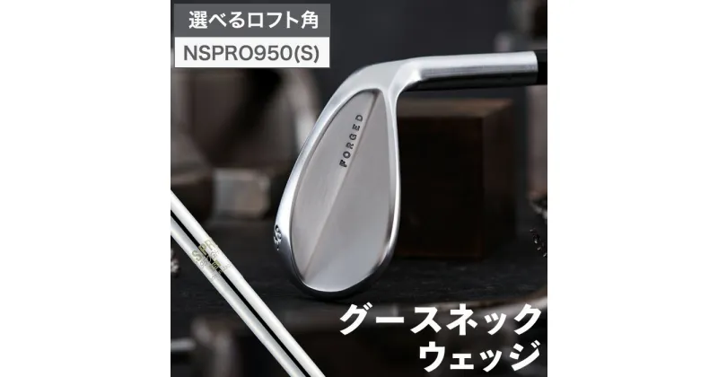 【ふるさと納税】叡智オリジナルウェッジ「グースネック」（NSPRO950（S））/ 国産 ゴルフクラブ ウェッジ 選べるロフト フォージド 軟鉄鍛造 ゴルフ用品 044BD02N.