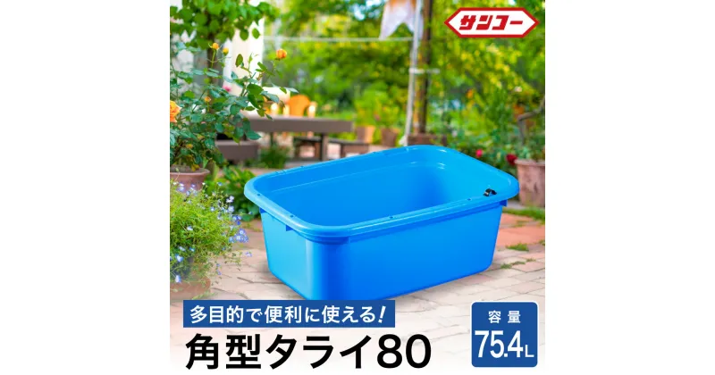 【ふるさと納税】角タブ80/ 75.4L 排水用の水抜き栓付 角型容器 オーバーフロー 農作物 水洗い 野菜洗い ガーデニング 家庭園芸 肥料混ぜ アウトドア 収納 整理 飲料水の冷却 ペット用バスタブ たらい バケツ 大きい 特大 大型 コンテナ ボックス 洗濯 026SK01N.