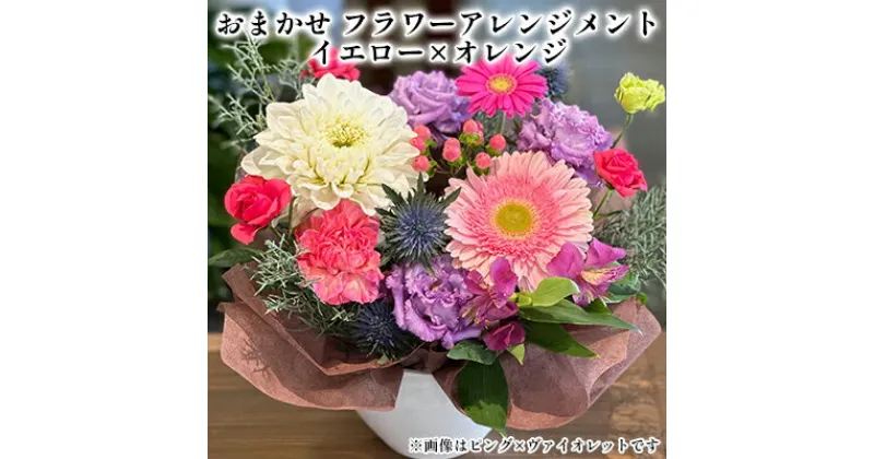 【ふるさと納税】おまかせ フラワーアレンジメント （イエロー×オレンジ）　 植物 フラワー お花 生花切花