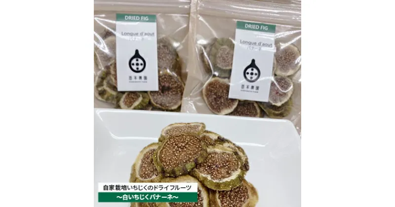 【ふるさと納税】自家栽培いちじくのドライフルーツ～白いちじくバナーネ～　 加工食品 乾燥いちじく 乾燥フルーツ 白いちじく品種 いちじくの甘み 風味 おやつ 間食