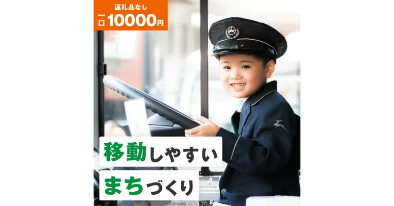 【ふるさと納税】【公共交通】移動しやすいまちづくり （返礼品なし) 10000円 寄附のみ申込みの方