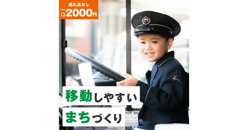 【ふるさと納税】【公共交通】移動しやすいまちづくり （返礼品なし) 2000円 寄附のみ申込みの方